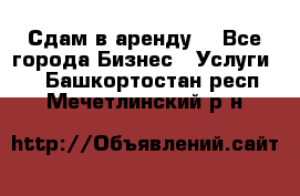 Сдам в аренду  - Все города Бизнес » Услуги   . Башкортостан респ.,Мечетлинский р-н